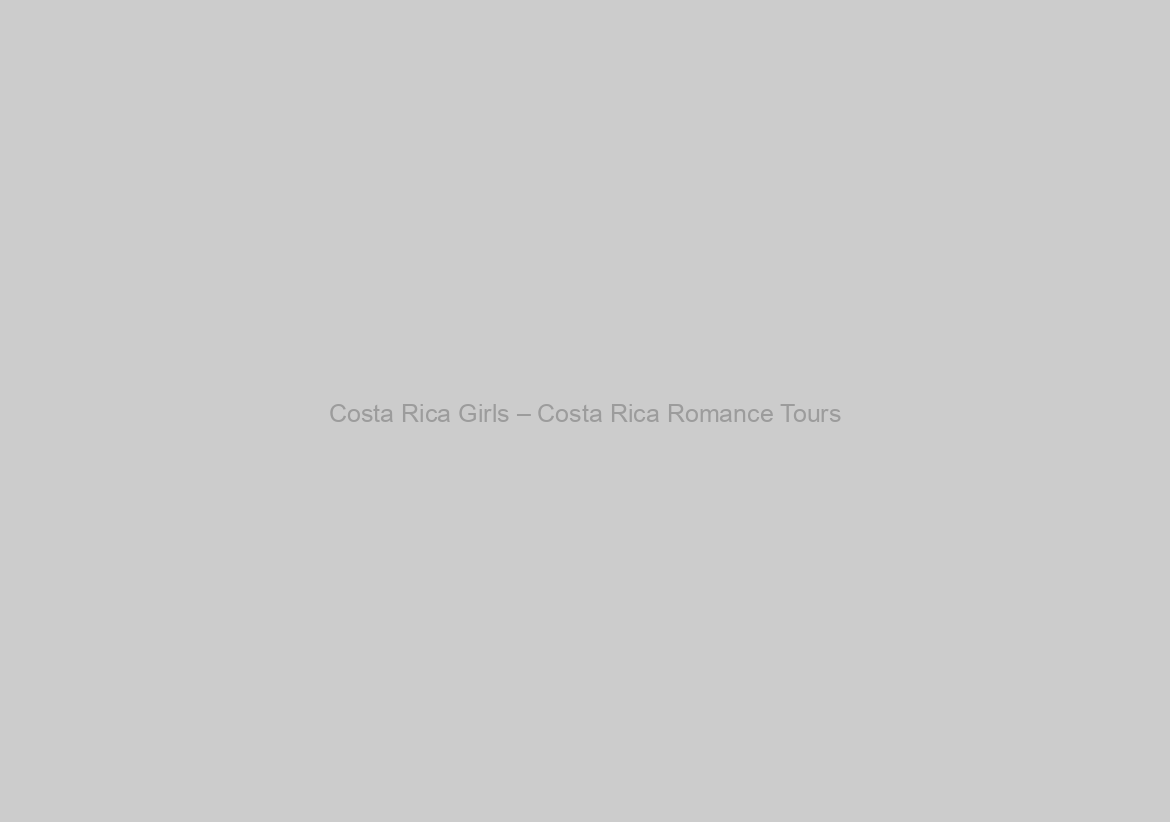 Costa Rica Girls – Costa Rica Romance Tours